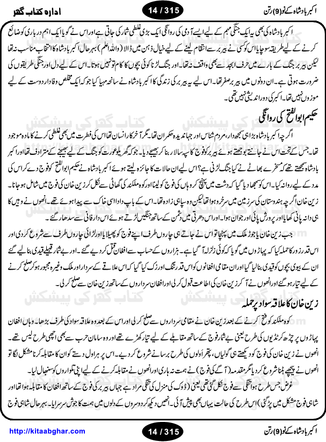 Akbar Badshah Ke No Ratan (Nine Gems of Royal Court of Akbar Emperor) is an extensive Research Work and Compilation by Ameer Ali Khan on the life of famous ministers, officials and advisors of Akbar The Great Royal Court. Akbar-e-Azam was the most popular Mughal Emperor India among people of all Religions and Sects. Even he was a Muslim Ruler, he gave powerful seats to non-muslims, ministerns, officials and state advisors. Three Hindu and Sikh Ministers were in his most important inner council. The book contains the life history and important events related to following ministers and officials of Akbar The Great Royal Court: Raja Birbal (Beer Bar), Raja Man Singh, Raja Todar Mal, Sheikh Abu-ul-Fazal, Sheikh Abul Faizi Fayyazi, Mirza Aziz Kokaltash, Sheikh Mubarak Ullah, Sheikh Abdul Qadir Badayuni, Mirza Abur Rahim Khan-e-Khanan, Munam Khan.

We are sure, kitaabghar.net readers will enjoy reading this interesting book about famous Navratan of Akbar-e-Azam (Nine Gems of Akbar Emperor Court