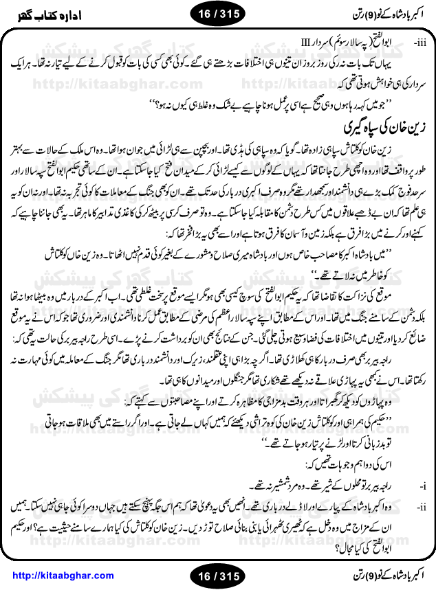 Akbar Badshah Ke No Ratan (Nine Gems of Royal Court of Akbar Emperor) is an extensive Research Work and Compilation by Ameer Ali Khan on the life of famous ministers, officials and advisors of Akbar The Great Royal Court. Akbar-e-Azam was the most popular Mughal Emperor India among people of all Religions and Sects. Even he was a Muslim Ruler, he gave powerful seats to non-muslims, ministerns, officials and state advisors. Three Hindu and Sikh Ministers were in his most important inner council. The book contains the life history and important events related to following ministers and officials of Akbar The Great Royal Court: Raja Birbal (Beer Bar), Raja Man Singh, Raja Todar Mal, Sheikh Abu-ul-Fazal, Sheikh Abul Faizi Fayyazi, Mirza Aziz Kokaltash, Sheikh Mubarak Ullah, Sheikh Abdul Qadir Badayuni, Mirza Abur Rahim Khan-e-Khanan, Munam Khan.

We are sure, kitaabghar.net readers will enjoy reading this interesting book about famous Navratan of Akbar-e-Azam (Nine Gems of Akbar Emperor Court