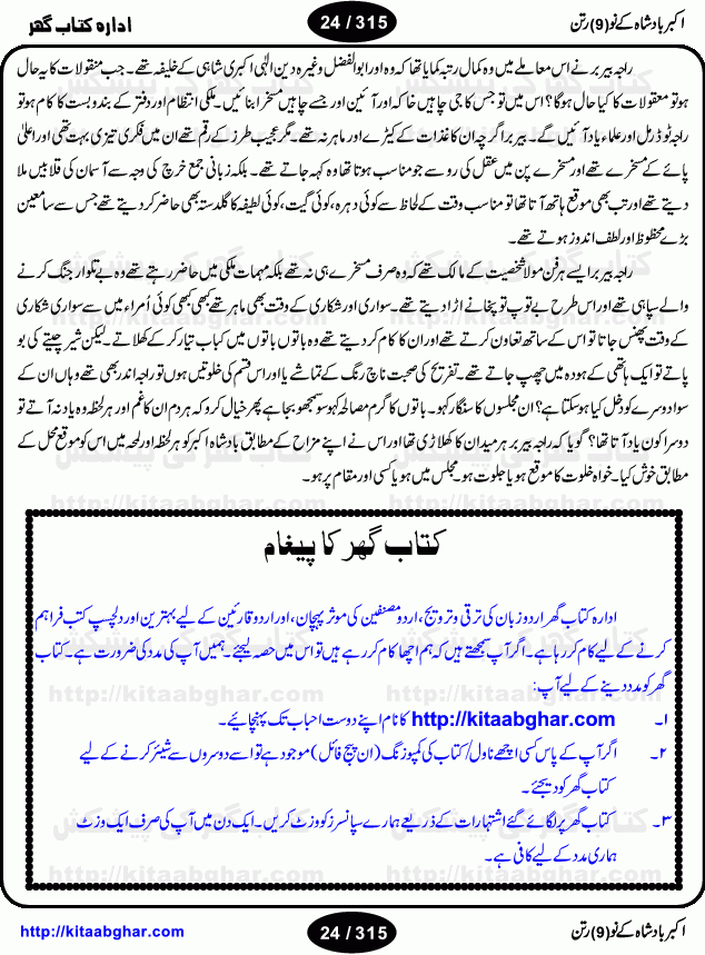 Akbar Badshah Ke No Ratan (Nine Gems of Royal Court of Akbar Emperor) is an extensive Research Work and Compilation by Ameer Ali Khan on the life of famous ministers, officials and advisors of Akbar The Great Royal Court. Akbar-e-Azam was the most popular Mughal Emperor India among people of all Religions and Sects. Even he was a Muslim Ruler, he gave powerful seats to non-muslims, ministerns, officials and state advisors. Three Hindu and Sikh Ministers were in his most important inner council. The book contains the life history and important events related to following ministers and officials of Akbar The Great Royal Court: Raja Birbal (Beer Bar), Raja Man Singh, Raja Todar Mal, Sheikh Abu-ul-Fazal, Sheikh Abul Faizi Fayyazi, Mirza Aziz Kokaltash, Sheikh Mubarak Ullah, Sheikh Abdul Qadir Badayuni, Mirza Abur Rahim Khan-e-Khanan, Munam Khan.

We are sure, kitaabghar.net readers will enjoy reading this interesting book about famous Navratan of Akbar-e-Azam (Nine Gems of Akbar Emperor Court