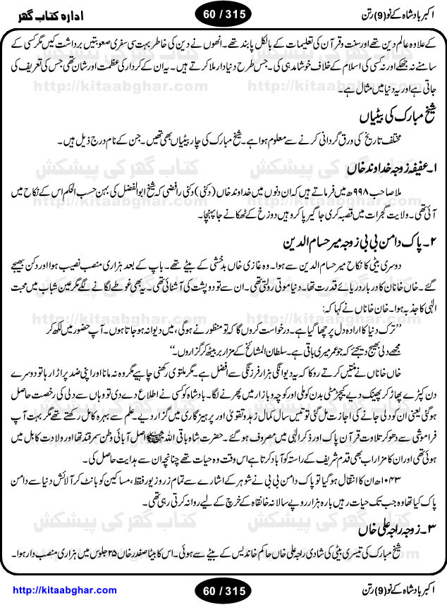 Akbar Badshah Ke No Ratan (Nine Gems of Royal Court of Akbar Emperor) is an extensive Research Work and Compilation by Ameer Ali Khan on the life of famous ministers, officials and advisors of Akbar The Great Royal Court. Akbar-e-Azam was the most popular Mughal Emperor India among people of all Religions and Sects. Even he was a Muslim Ruler, he gave powerful seats to non-muslims, ministerns, officials and state advisors. Three Hindu and Sikh Ministers were in his most important inner council. The book contains the life history and important events related to following ministers and officials of Akbar The Great Royal Court: Raja Birbal (Beer Bar), Raja Man Singh, Raja Todar Mal, Sheikh Abu-ul-Fazal, Sheikh Abul Faizi Fayyazi, Mirza Aziz Kokaltash, Sheikh Mubarak Ullah, Sheikh Abdul Qadir Badayuni, Mirza Abur Rahim Khan-e-Khanan, Munam Khan.

We are sure, kitaabghar.net readers will enjoy reading this interesting book about famous Navratan of Akbar-e-Azam (Nine Gems of Akbar Emperor Court