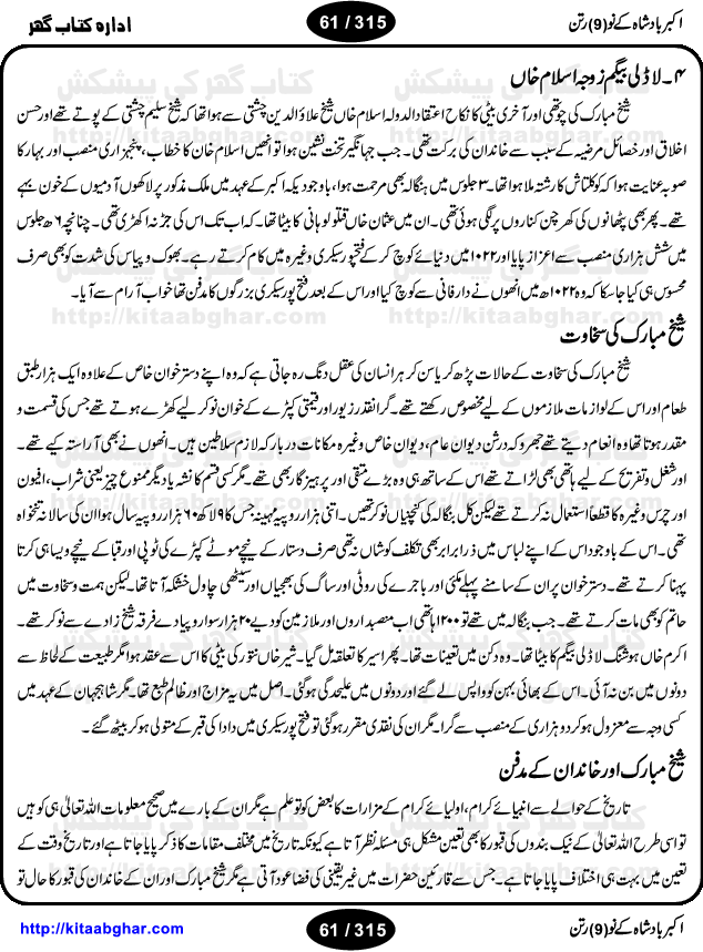 Akbar Badshah Ke No Ratan (Nine Gems of Royal Court of Akbar Emperor) is an extensive Research Work and Compilation by Ameer Ali Khan on the life of famous ministers, officials and advisors of Akbar The Great Royal Court. Akbar-e-Azam was the most popular Mughal Emperor India among people of all Religions and Sects. Even he was a Muslim Ruler, he gave powerful seats to non-muslims, ministerns, officials and state advisors. Three Hindu and Sikh Ministers were in his most important inner council. The book contains the life history and important events related to following ministers and officials of Akbar The Great Royal Court: Raja Birbal (Beer Bar), Raja Man Singh, Raja Todar Mal, Sheikh Abu-ul-Fazal, Sheikh Abul Faizi Fayyazi, Mirza Aziz Kokaltash, Sheikh Mubarak Ullah, Sheikh Abdul Qadir Badayuni, Mirza Abur Rahim Khan-e-Khanan, Munam Khan.

We are sure, kitaabghar.net readers will enjoy reading this interesting book about famous Navratan of Akbar-e-Azam (Nine Gems of Akbar Emperor Court