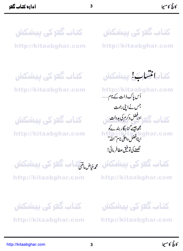 Kanch Ka Masiha is a Social Romantic Novel by Muhammad Fayyaz Mahi, beautifully written on the topic of Journey of Ishq-e-Majazi to Ishq-e-Haqiqi. Wealth and Poverty is two very important aspects of our society. These two aspects keep the balance in society and Rich and Poor help each others in exchange of currency and services. Those who think they can remove this difference are wrong. Kanch Ka Maseeha is a story of a rich young man who left his home and family in search of way to find Allah and to walk on the path of rightness. Rani, a Hindu girl also seeking the true path left her home and family for Love. Departure and Reunion are also part of life and sometimes essence of Love, but what happens with individuals who suffer departure, loneliness and isolation, is also discussed in this Novel. A beautiful Novel by the sensitive writer Muhammad Fayyaz Mahi, who has many hit novels on his credit like Geelay Pathar, Ain Sheen Qaaf, Ghungru or Kashkol, Kaghaz ki Kashti and Tawan-e-Ishq.