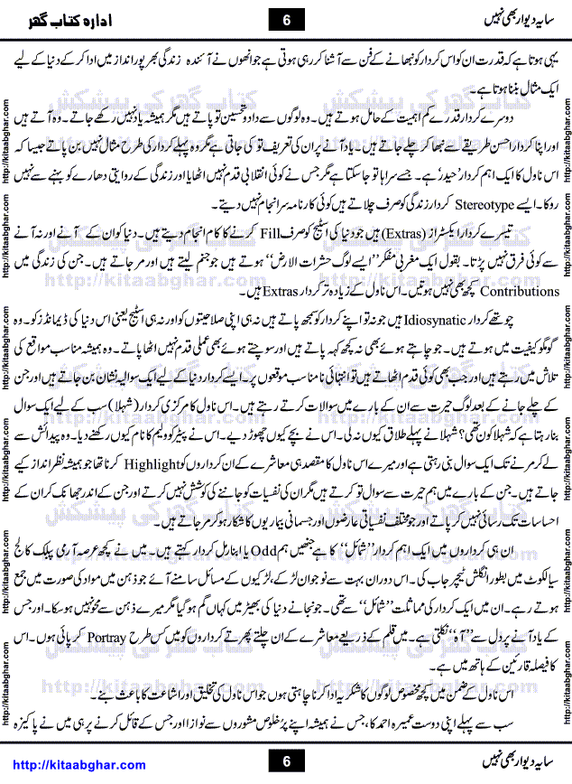 Saya-e-Diwar Bhi Nahi is a very famous Urdu Novel written by Qaisra Hayat, who has many best sellers on her credit. It was first published in Monthly Pakeeza Digest and later published in book form by Ilm o Irfan Publishers, Lahore. Unlike other typical novels with some love story and hero heroin, this novel is a unique blend of different stories and characters. English Poet and Dramatist Shakespeare said, All the world's a stage, and all the men and women merely players. Qaisra Hayat through this novel, beautiful explained the four types of characters who appear on this world stage, which are prototype, stereotype, extras and idiosyncratic.