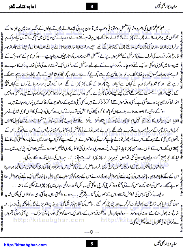 Saya-e-Diwar Bhi Nahi is a very famous Urdu Novel written by Qaisra Hayat, who has many best sellers on her credit. It was first published in Monthly Pakeeza Digest and later published in book form by Ilm o Irfan Publishers, Lahore. Unlike other typical novels with some love story and hero heroin, this novel is a unique blend of different stories and characters. English Poet and Dramatist Shakespeare said, All the world's a stage, and all the men and women merely players. Qaisra Hayat through this novel, beautiful explained the four types of characters who appear on this world stage, which are prototype, stereotype, extras and idiosyncratic.